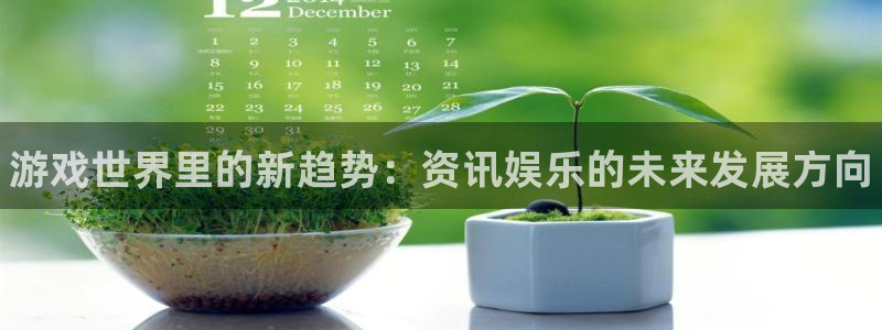 蓝冠娱乐开户测速：游戏世界里的新趋势：资讯娱乐的未来发展方向