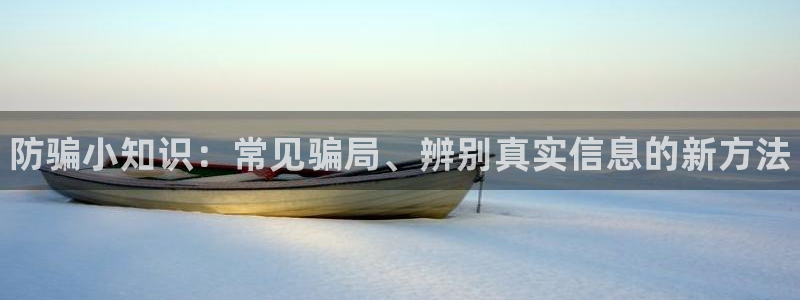 蓝冠娱乐登录：防骗小知识：常见骗局、辨别真实信息的新方法