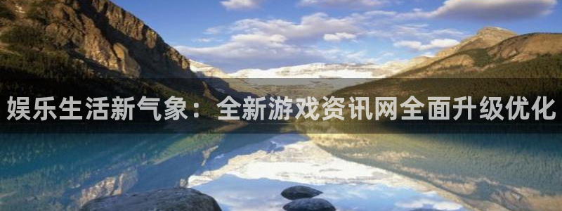 蓝冠娱乐注册网站：娱乐生活新气象：全新游戏资讯网全面升级优化