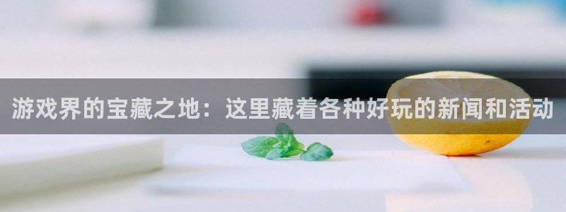 蓝冠娱乐网页登录入口下载：游戏界的宝藏之地：这里藏着各种好玩