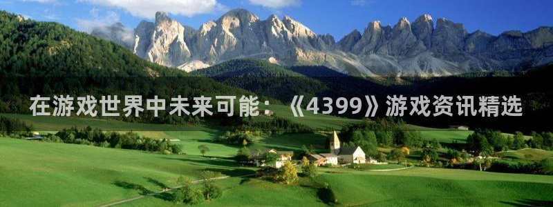 蓝冠娱乐在线登录：在游戏世界中未来可能：《4399》游戏资讯