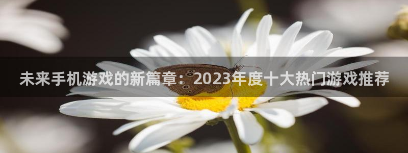 蓝冠娱乐注册账号：未来手机游戏的新篇章：2023年度十大热门