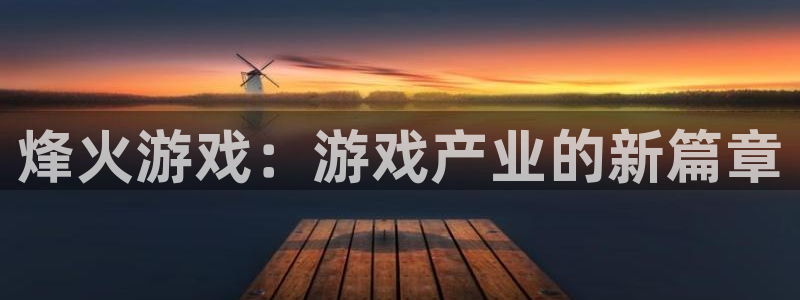 蓝冠娱乐下载：烽火游戏：游戏产业的新篇章