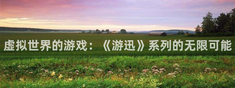 蓝冠娱乐主管：虚拟世界的游戏：《游迅》系列的无限可能
