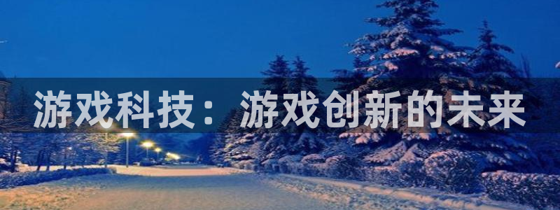 蓝冠娱乐科技：游戏科技：游戏创新的未来