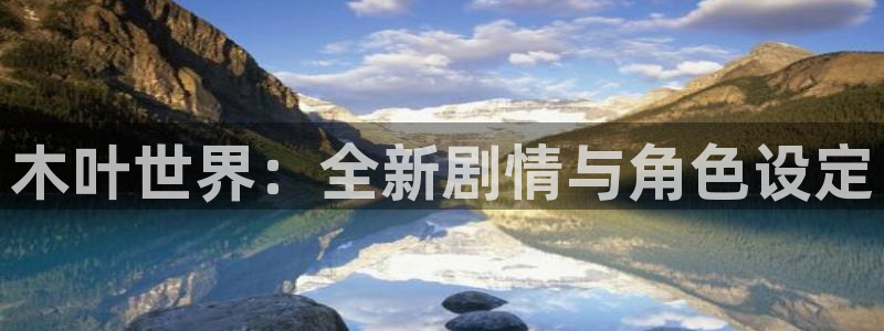 蓝冠招商首页：木叶世界：全新剧情与角色设定