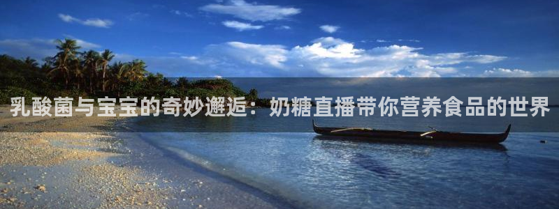 小九体育直播官网：乳酸菌与宝宝的奇妙邂逅：奶糖直播带你营养食品的世界