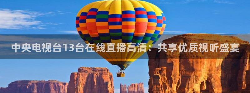 小九足球直播：中央电视台13台在线直播高清：共享优质视听盛宴