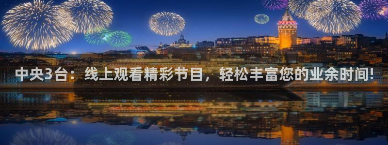 nba在线直播免费观看直播小九：中央3台：线上观看精彩节目，轻松丰富您的业余时间!