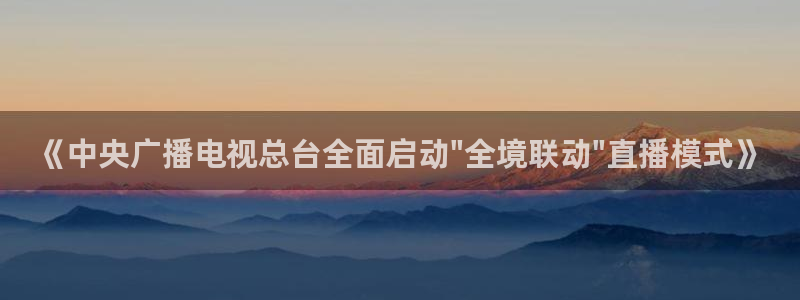 英超直播小九直播：《中央广播电视总台全面启动\