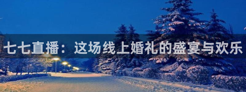 nba赛程直播在线观看视频小九：七七直播：这场线上婚礼的盛宴与欢乐
